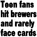 Teen fans hit brewers and rarely face cards