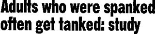 Adults who were spanked often get tanked